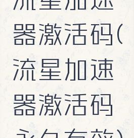 流星加速器激活码(流星加速器激活码永久有效)