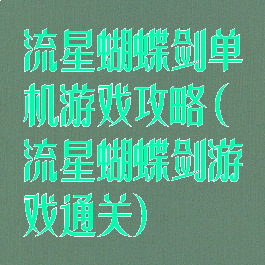 流星蝴蝶剑单机游戏攻略(流星蝴蝶剑游戏通关)