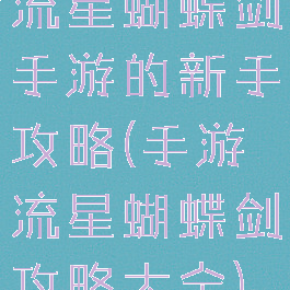 流星蝴蝶剑手游的新手攻略(手游流星蝴蝶剑攻略大全)