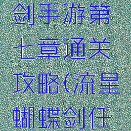 流星蝴蝶剑手游第七章通关攻略(流星蝴蝶剑任务攻略)