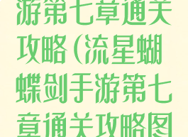流星蝴蝶剑手游第七章通关攻略(流星蝴蝶剑手游第七章通关攻略图文)