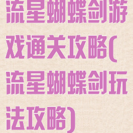 流星蝴蝶剑游戏通关攻略(流星蝴蝶剑玩法攻略)