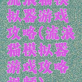 流浪猫模拟器游戏攻略(流浪猫模拟器游戏攻略视频)