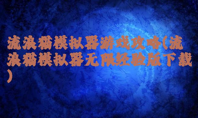 流浪猫模拟器游戏攻略(流浪猫模拟器无限经验版下载)