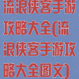 流浪侠客手游攻略大全(流浪侠客手游攻略大全图文)