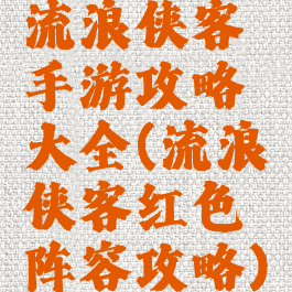 流浪侠客手游攻略大全(流浪侠客红色阵容攻略)