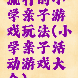 流行的小学亲子游戏玩法(小学亲子活动游戏大全)