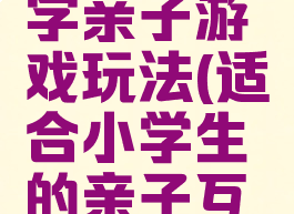 流行的小学亲子游戏玩法(适合小学生的亲子互动游戏)