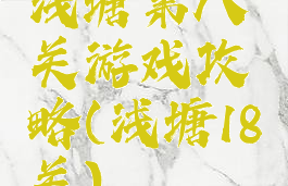 浅塘第八关游戏攻略(浅塘18关)