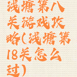 浅塘第八关游戏攻略(浅塘第18关怎么过)