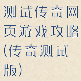 测试传奇网页游戏攻略(传奇测试版)