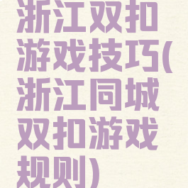 浙江双扣游戏技巧(浙江同城双扣游戏规则)