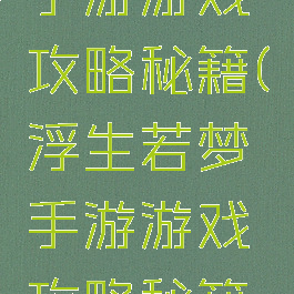 浮生若梦手游游戏攻略秘籍(浮生若梦手游游戏攻略秘籍大全)