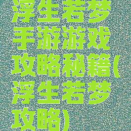 浮生若梦手游游戏攻略秘籍(浮生若梦攻略)