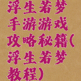 浮生若梦手游游戏攻略秘籍(浮生若梦教程)