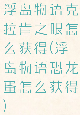 浮岛物语克拉肯之眼怎么获得(浮岛物语恐龙蛋怎么获得)