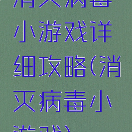 消灭病毒小游戏详细攻略(消灭病毒小游戏)