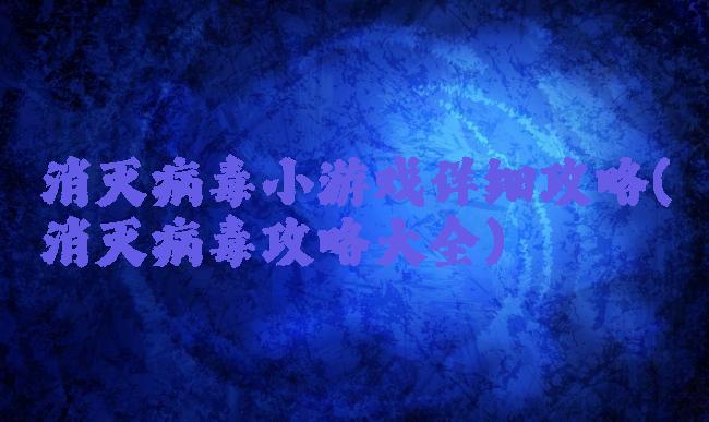 消灭病毒小游戏详细攻略(消灭病毒攻略大全)