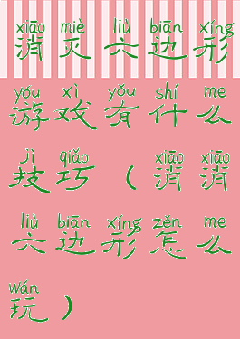 消灭六边形游戏有什么技巧(消消六边形怎么玩)