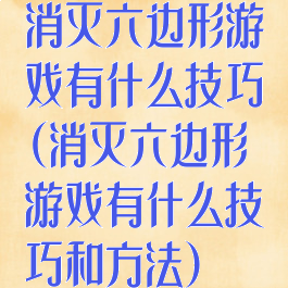 消灭六边形游戏有什么技巧(消灭六边形游戏有什么技巧和方法)