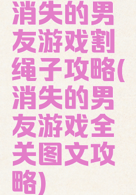 消失的男友游戏割绳子攻略(消失的男友游戏全关图文攻略)