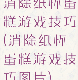 消除纸杯蛋糕游戏技巧(消除纸杯蛋糕游戏技巧图片)