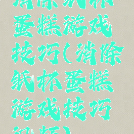 消除纸杯蛋糕游戏技巧(消除纸杯蛋糕游戏技巧视频)