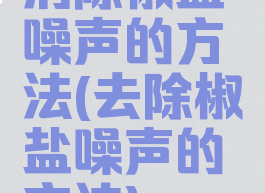 消除椒盐噪声的方法(去除椒盐噪声的方法)