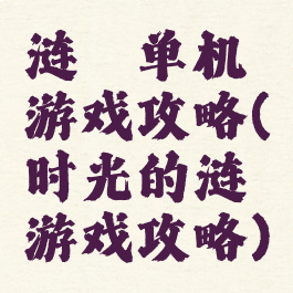 涟漪单机游戏攻略(时光的涟漪游戏攻略)