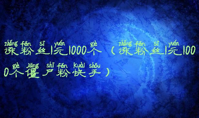 涨粉丝1元1000个(涨粉丝1元1000个僵尸粉快手)
