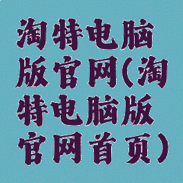 淘特电脑版官网(淘特电脑版官网首页)