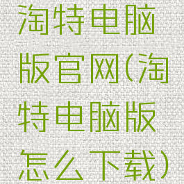 淘特电脑版官网(淘特电脑版怎么下载)