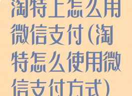 淘特上怎么用微信支付(淘特怎么使用微信支付方式)