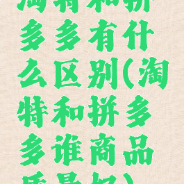 淘特和拼多多有什么区别(淘特和拼多多谁商品质量好)