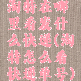 淘特在哪里看发什么快递(淘特怎么看快递单号)