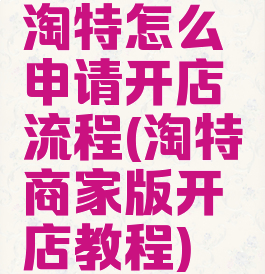 淘特怎么申请开店流程(淘特商家版开店教程)