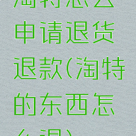 淘特怎么申请退货退款(淘特的东西怎么退)