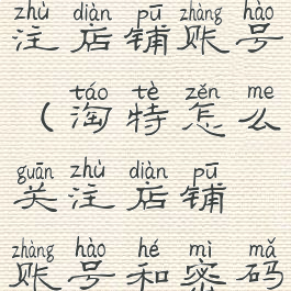 淘特怎么关注店铺账号(淘特怎么关注店铺账号和密码)