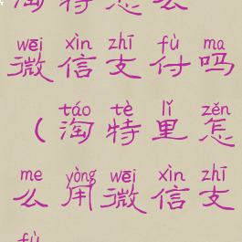 淘特怎么微信支付吗(淘特里怎么用微信支付)