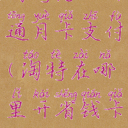 淘特怎么开通月卡支付(淘特在哪里开省钱卡)