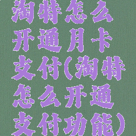 淘特怎么开通月卡支付(淘特怎么开通支付功能)