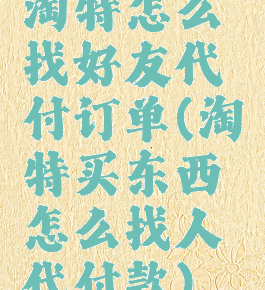 淘特怎么找好友代付订单(淘特买东西怎么找人代付款)