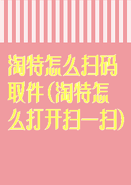 淘特怎么扫码取件(淘特怎么打开扫一扫)