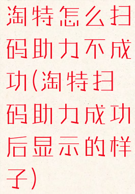 淘特怎么扫码助力不成功(淘特扫码助力成功后显示的样子)
