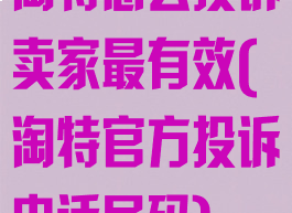 淘特怎么投诉卖家最有效(淘特官方投诉电话号码)