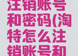 淘特怎么注销账号和密码(淘特怎么注销账号和密码登录)