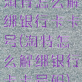 淘特怎么解绑银行卡卡号(淘特怎么解绑银行卡卡号码)