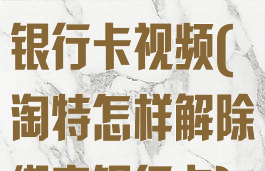淘特怎么解绑银行卡视频(淘特怎样解除绑定银行卡)