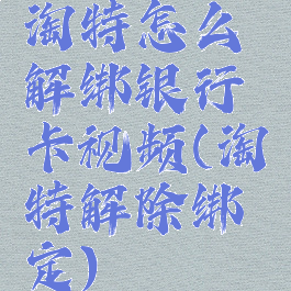 淘特怎么解绑银行卡视频(淘特解除绑定)