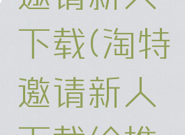 淘特怎么邀请新人下载(淘特邀请新人下载给推荐人钱吗)